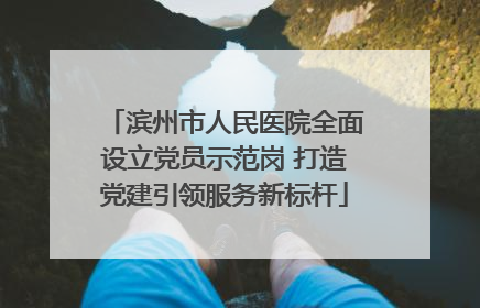 滨州市人民医院全面设立党员示范岗 打造党建引领服务新标杆