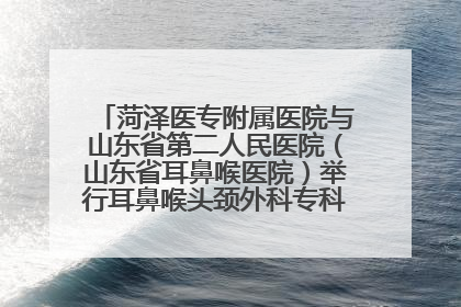 菏泽医专附属医院与山东省第二人民医院（山东省耳鼻喉医院）举行耳鼻喉头颈外科专科联盟签约揭牌仪式