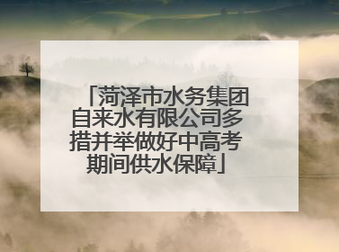 菏泽市水务集团自来水有限公司多措并举做好中高考期间供水保障