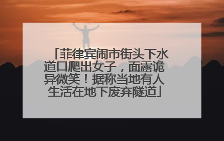 菲律宾闹市街头下水道口爬出女子，面露诡异微笑！据称当地有人生活在地下废弃隧道
