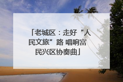 老城区：走好“人民文旅”路 唱响富民兴区协奏曲