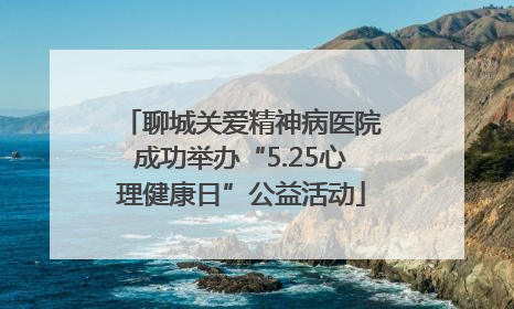聊城关爱精神病医院成功举办“5.25心理健康日”公益活动