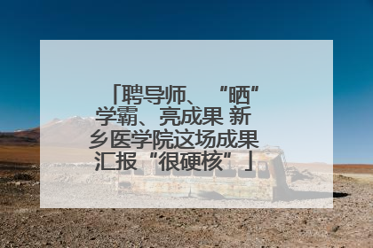 聘导师、“晒”学霸、亮成果 新乡医学院这场成果汇报“很硬核”