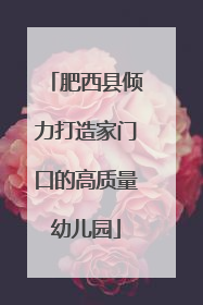 肥西县倾力打造家门口的高质量幼儿园