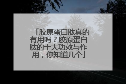 胶原蛋白肽真的有用吗？胶原蛋白肽的十大功效与作用，你知道几个