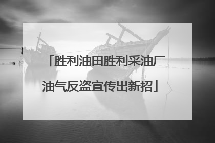 胜利油田胜利采油厂油气反盗宣传出新招