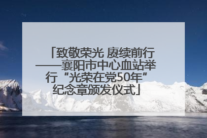 致敬荣光 赓续前行——襄阳市中心血站举行“光荣在党50年”纪念章颁发仪式