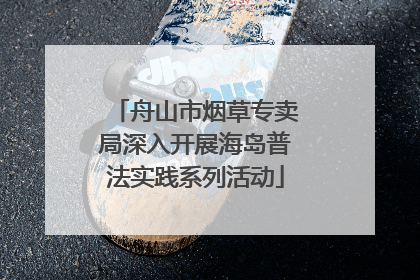 舟山市烟草专卖局深入开展海岛普法实践系列活动