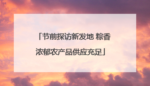 节前探访新发地 粽香浓郁农产品供应充足