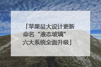 苹果最大设计更新命名“液态玻璃” 六大系统全面升级