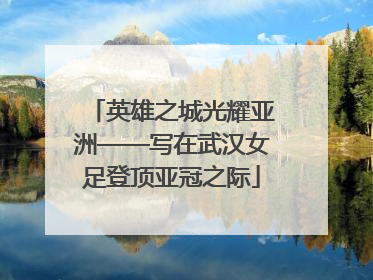 英雄之城光耀亚洲——写在武汉女足登顶亚冠之际