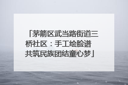 茅箭区武当路街道三桥社区：手工绘脸谱 共筑民族团结童心梦