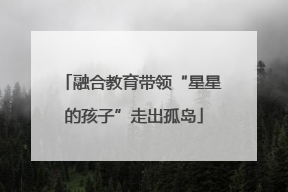 融合教育带领“星星的孩子”走出孤岛