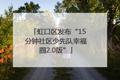 虹口区发布“15分钟社区少先队幸福圈2.0版”