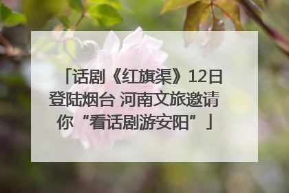 话剧《红旗渠》12日登陆烟台 河南文旅邀请你“看话剧游安阳”