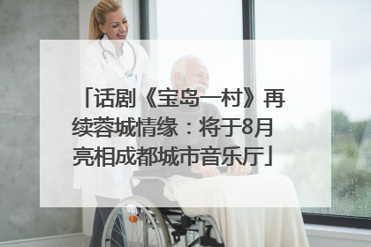 话剧《宝岛一村》再续蓉城情缘：将于8月亮相成都城市音乐厅