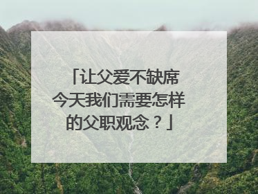 让父爱不缺席 今天我们需要怎样的父职观念？