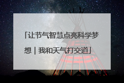 让节气智慧点亮科学梦想｜我和天气打交道