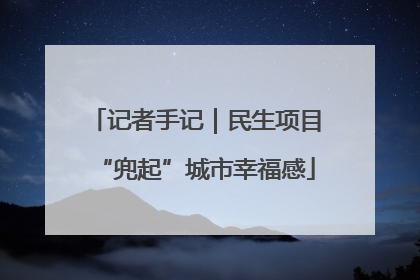 记者手记｜民生项目“兜起”城市幸福感