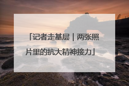 记者走基层｜两张照片里的抗大精神接力