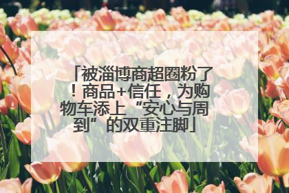 被淄博商超圈粉了！商品+信任，为购物车添上“安心与周到”的双重注脚