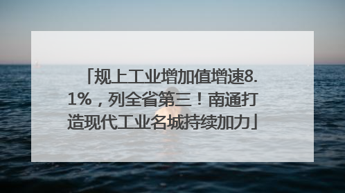 规上工业增加值增速8.1%，列全省第三！南通打造现代工业名城持续加力
