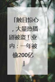 触目惊心，大量热播剧被盗！业内：一年被偷200亿