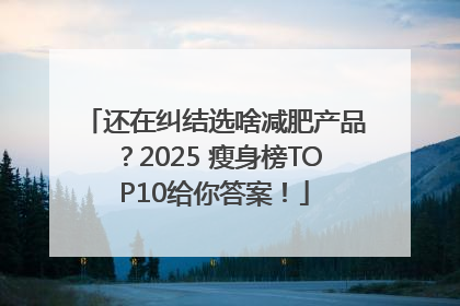还在纠结选啥减肥产品？2025 瘦身榜TOP10给你答案！