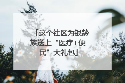 这个社区为银龄族送上“医疗+便民”大礼包