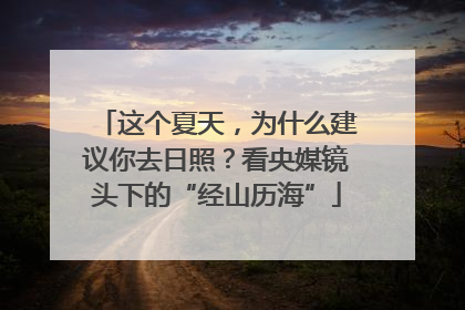 这个夏天，为什么建议你去日照？看央媒镜头下的“经山历海”