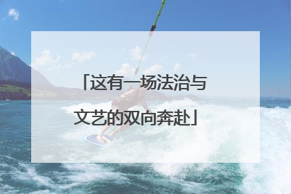 这有一场法治与文艺的双向奔赴