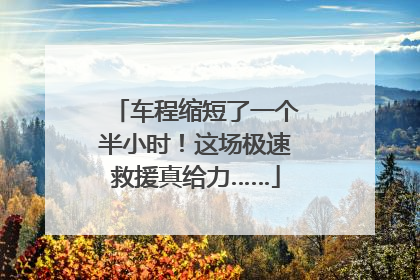 车程缩短了一个半小时！这场极速救援真给力……