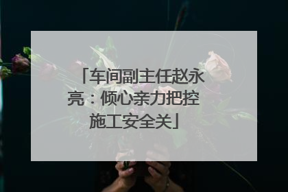 车间副主任赵永亮：倾心亲力把控施工安全关