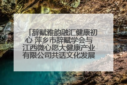 辞赋雅韵融汇健康初心 萍乡市辞赋学会与江西微心愿大健康产业有限公司共话文化发展新篇（图）