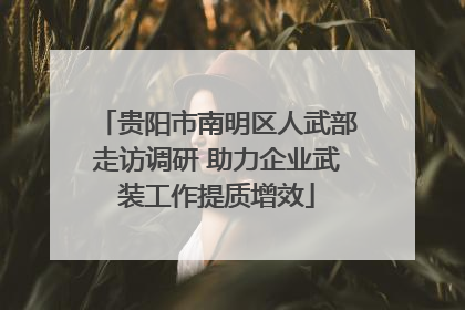 贵阳市南明区人武部走访调研 助力企业武装工作提质增效