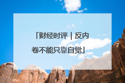 财经时评｜反内卷不能只靠自觉