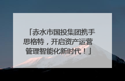 赤水市国投集团携手思格特，开启资产运营管理智能化新时代！