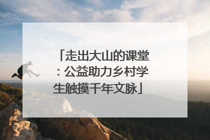 走出大山的课堂：公益助力乡村学生触摸千年文脉