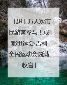 超十万人次市民游客参与！成都世运会·吉利全民运动会圆满收官