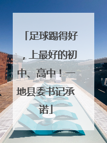 足球踢得好，上最好的初中、高中！一地县委书记承诺