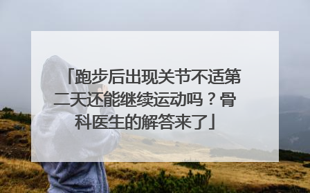跑步后出现关节不适第二天还能继续运动吗？骨科医生的解答来了