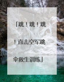 跳！跳！跳！直击空军跳伞救生训练