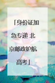 身份证加急专递 北京邮政护航高考