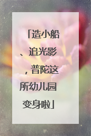 造小船、追光影，普陀这所幼儿园变身啦