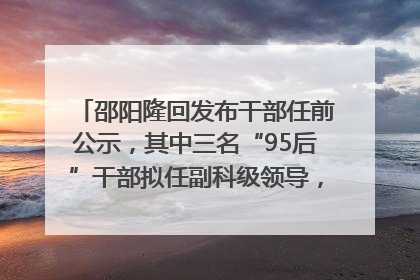 邵阳隆回发布干部任前公示，其中三名“95后”干部拟任副科级领导，均系硕士选调生