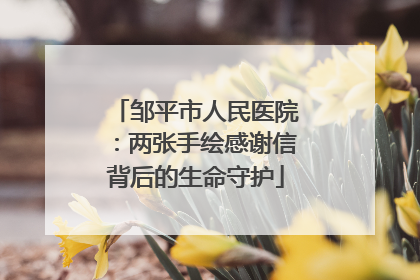 邹平市人民医院：两张手绘感谢信背后的生命守护