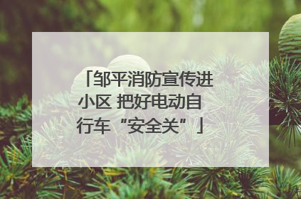 邹平消防宣传进小区 把好电动自行车“安全关”