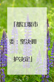 都江堰市委：坚决拥护决定