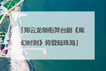 郑云龙领衔舞台剧《魔幻时刻》将登陆珠海