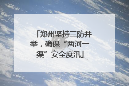 郑州坚持三防并举，确保“两河一渠”安全度汛
